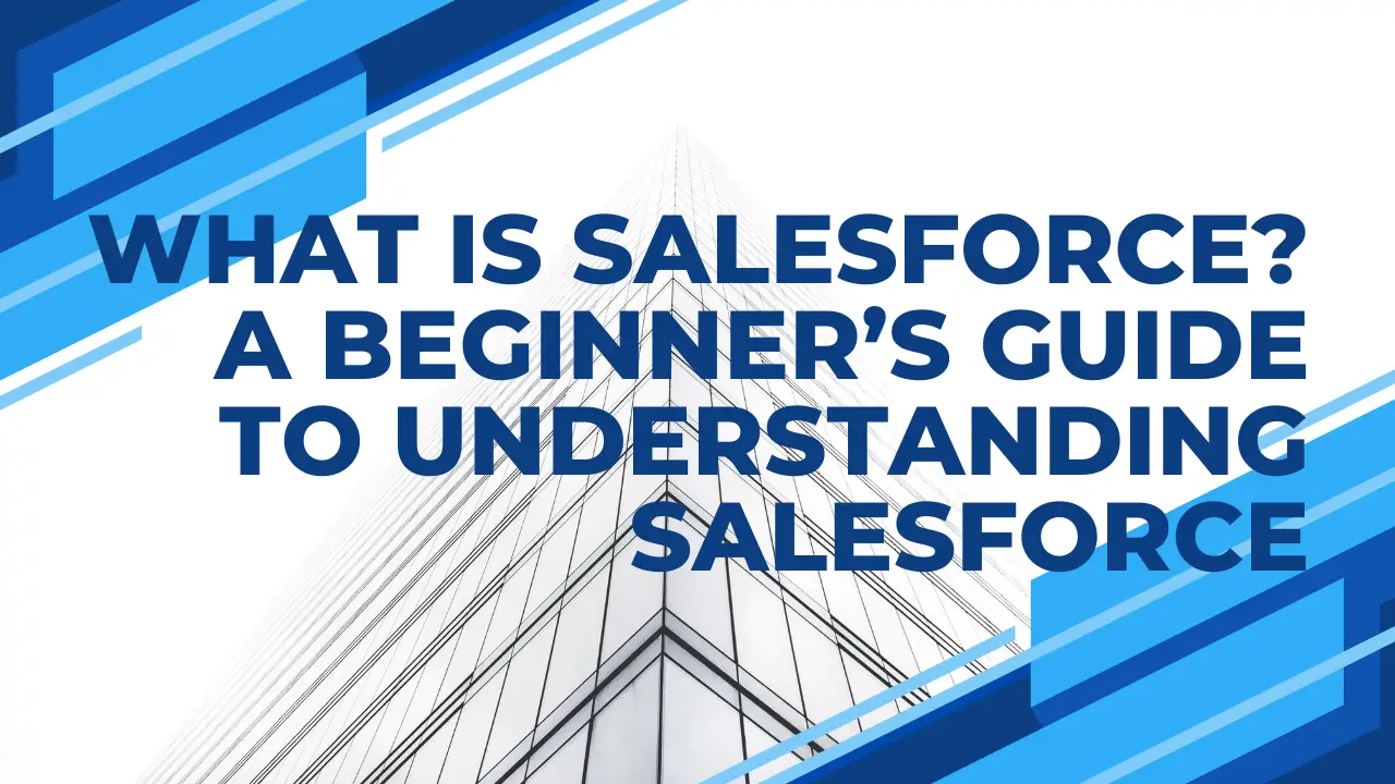 What Is Salesforce? A Beginner’s Guide To Understanding Salesforce